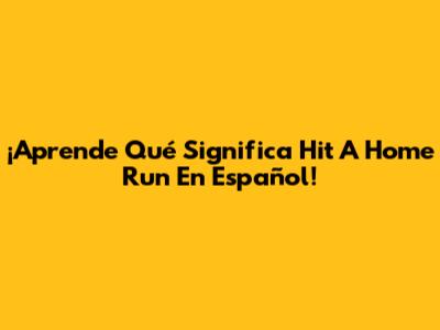 ¡Aprende Qué Significa 'Hit A Home Run' En Español!