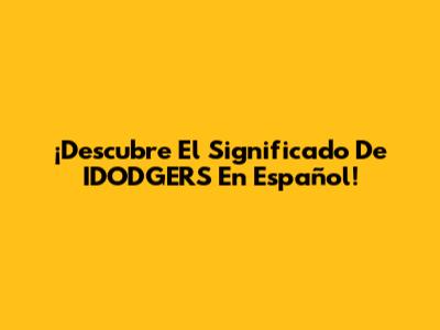 ¡Descubre El Significado De IDODGERS En Español!