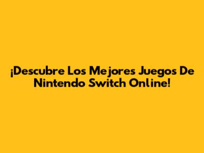 ¡Descubre Los Mejores Juegos De Nintendo Switch Online!