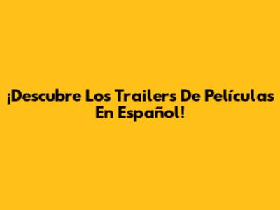 ¡Descubre Los Trailers De Películas En Español!