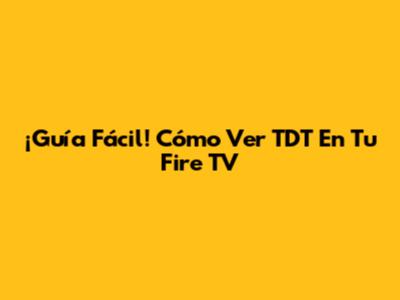 ¡Guía Fácil! Cómo Ver TDT En Tu Fire TV