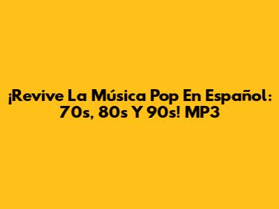 ¡Revive La Música Pop En Español: 70s, 80s Y 90s! MP3