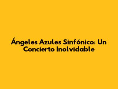 Ángeles Azules Sinfónico: Un Concierto Inolvidable