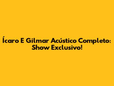 Ícaro E Gilmar Acústico Completo: Show Exclusivo!