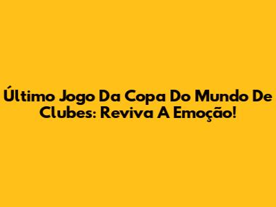 Último Jogo Da Copa Do Mundo De Clubes: Reviva A Emoção!