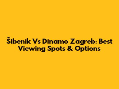 Šibenik Vs Dinamo Zagreb: Best Viewing Spots & Options