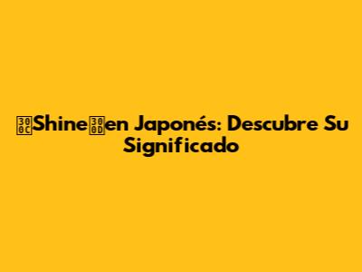 「Shine」en Japonés: Descubre Su Significado