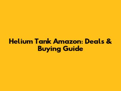 Helium Tank Amazon: Deals & Buying Guide