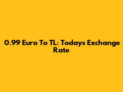 0.99 Euro To TL: Today's Exchange Rate