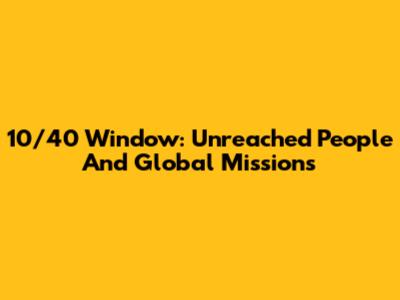 10/40 Window: Unreached People And Global Missions