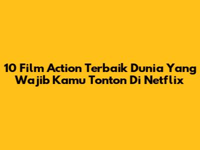10 Film Action Terbaik Dunia Yang Wajib Kamu Tonton Di Netflix