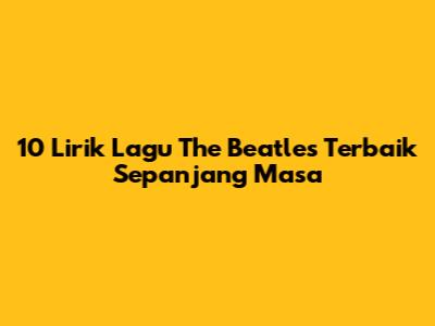 10 Lirik Lagu The Beatles Terbaik Sepanjang Masa
