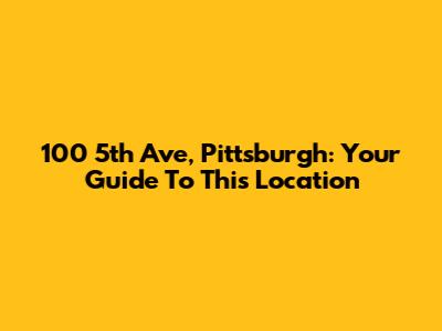 100 5th Ave, Pittsburgh: Your Guide To This Location