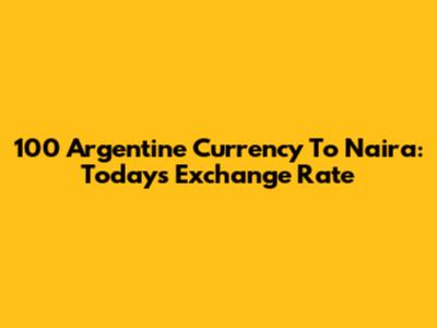 100 Argentine Currency To Naira: Today's Exchange Rate