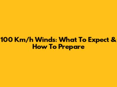 100 Km/h Winds: What To Expect & How To Prepare