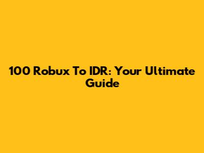 100 Robux To IDR: Your Ultimate Guide