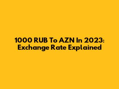 1000 RUB To AZN In 2023: Exchange Rate Explained