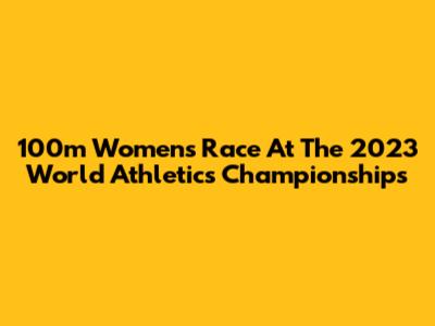 100m Women's Race At The 2023 World Athletics Championships