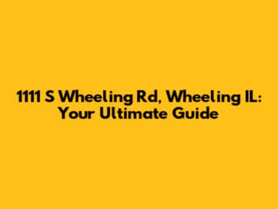 1111 S Wheeling Rd, Wheeling IL: Your Ultimate Guide