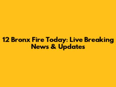 12 Bronx Fire Today: Live Breaking News & Updates