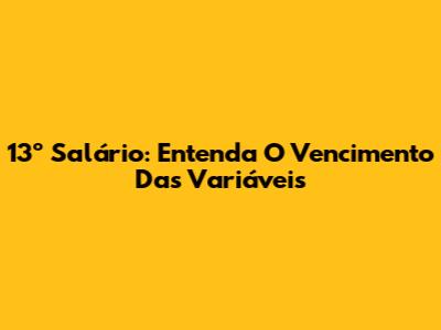 13º Salário: Entenda O Vencimento Das Variáveis