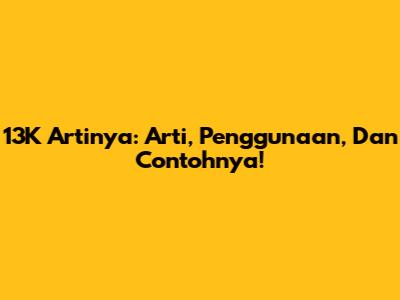 13K Artinya: Arti, Penggunaan, Dan Contohnya!