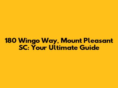 180 Wingo Way, Mount Pleasant SC: Your Ultimate Guide