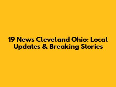 19 News Cleveland Ohio: Local Updates & Breaking Stories