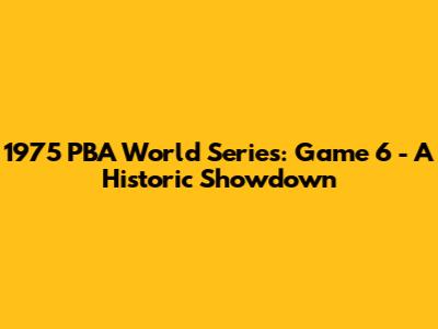 1975 PBA World Series: Game 6 - A Historic Showdown