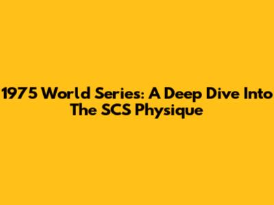 1975 World Series: A Deep Dive Into The SCS Physique