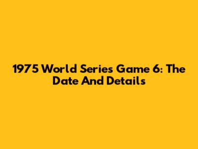 1975 World Series Game 6: The Date And Details