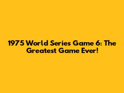 1975 World Series Game 6: The Greatest Game Ever!