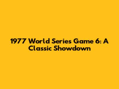 1977 World Series Game 6: A Classic Showdown