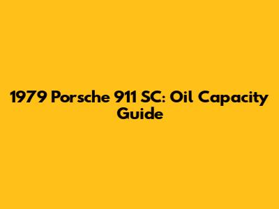 1979 Porsche 911 SC: Oil Capacity Guide