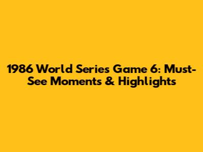 1986 World Series Game 6: Must-See Moments & Highlights