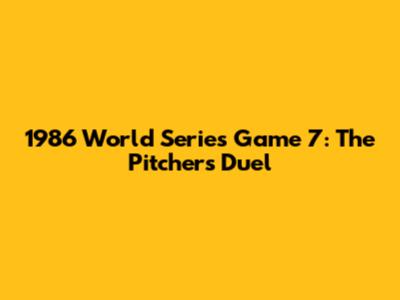 1986 World Series Game 7: The Pitcher's Duel