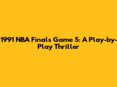 1991 NBA Finals Game 5: A Play-by-Play Thriller