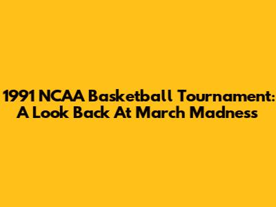 1991 NCAA Basketball Tournament: A Look Back At March Madness