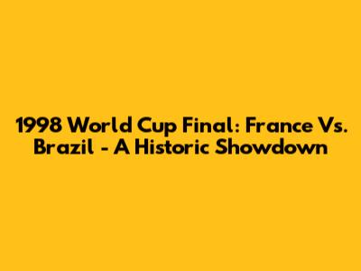 1998 World Cup Final: France Vs. Brazil - A Historic Showdown