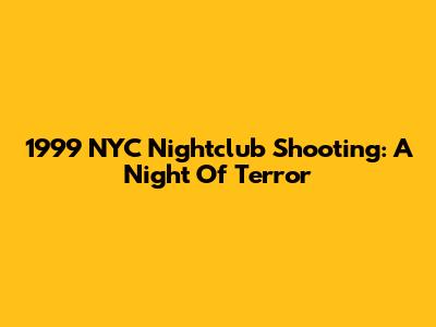 1999 NYC Nightclub Shooting: A Night Of Terror