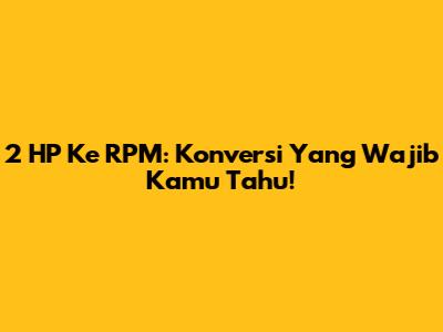2 HP Ke RPM: Konversi Yang Wajib Kamu Tahu!