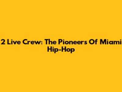 2 Live Crew: The Pioneers Of Miami Hip-Hop