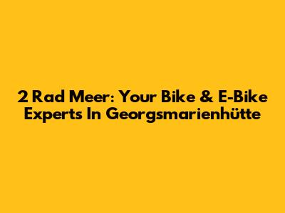 2 Rad Meer: Your Bike & E-Bike Experts In Georgsmarienhütte