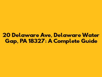 20 Delaware Ave, Delaware Water Gap, PA 18327: A Complete Guide