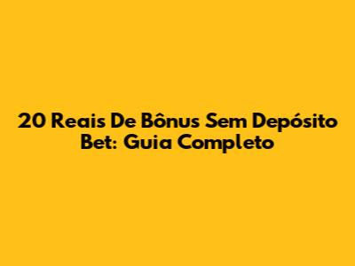 20 Reais De Bônus Sem Depósito Bet: Guia Completo