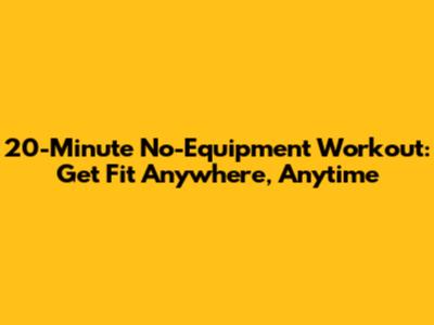 20-Minute No-Equipment Workout: Get Fit Anywhere, Anytime