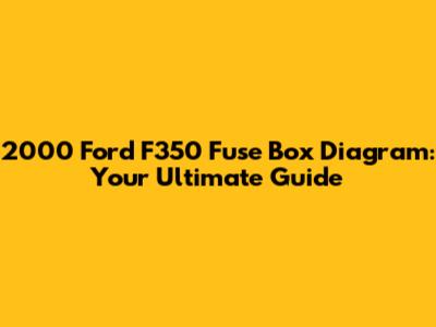 2000 Ford F350 Fuse Box Diagram: Your Ultimate Guide