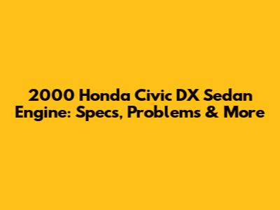 2000 Honda Civic DX Sedan Engine: Specs, Problems & More