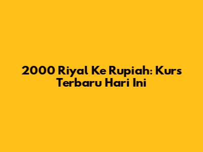 2000 Riyal Ke Rupiah: Kurs Terbaru Hari Ini