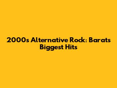 2000s Alternative Rock: Barat's Biggest Hits